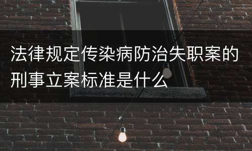法律规定传染病防治失职案的刑事立案标准是什么