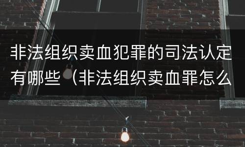 非法组织卖血犯罪的司法认定有哪些(非法组织卖血罪怎么判)