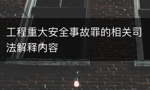 工程重大安全事故罪的相关司法解释内容