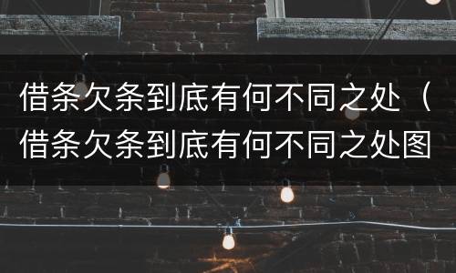 借条欠条到底有何不同之处（借条欠条到底有何不同之处图片）