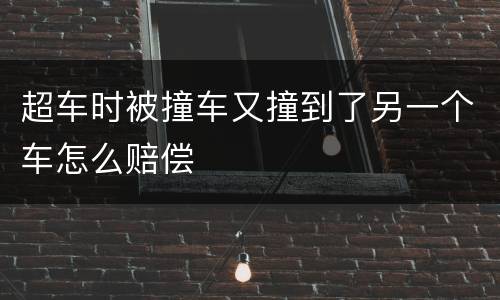 超车时被撞车又撞到了另一个车怎么赔偿