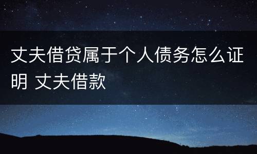 丈夫借贷属于个人债务怎么证明 丈夫借款
