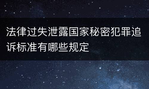 法律过失泄露国家秘密犯罪追诉标准有哪些规定