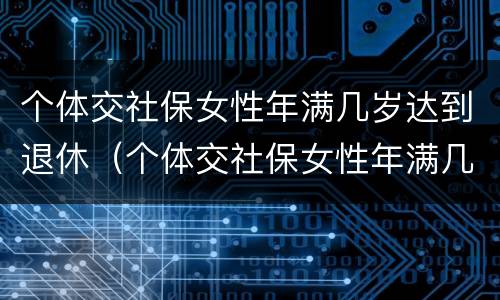 个体交社保女性年满几岁达到退休（个体交社保女性年满几岁达到退休标准）
