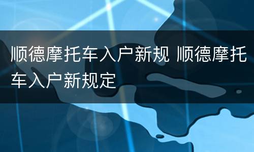 顺德摩托车入户新规 顺德摩托车入户新规定