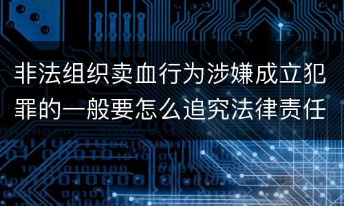 非法组织卖血行为涉嫌成立犯罪的一般要怎么追究法律责任