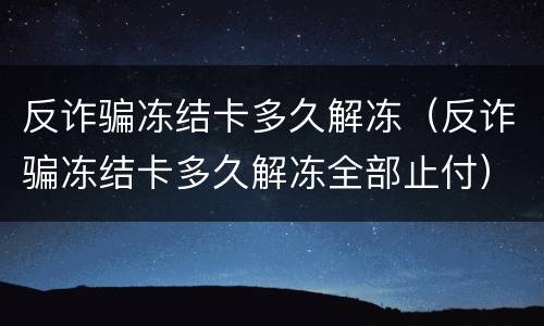 反诈骗冻结卡多久解冻（反诈骗冻结卡多久解冻全部止付）
