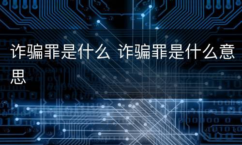 诈骗罪是什么 诈骗罪是什么意思