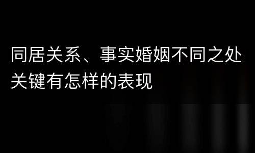 同居关系、事实婚姻不同之处关键有怎样的表现