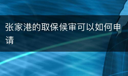 张家港的取保候审可以如何申请