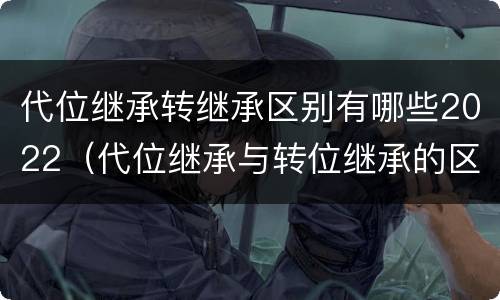 代位继承转继承区别有哪些2022（代位继承与转位继承的区别?）