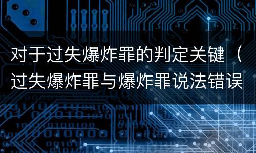 对于过失爆炸罪的判定关键（过失爆炸罪与爆炸罪说法错误的是）