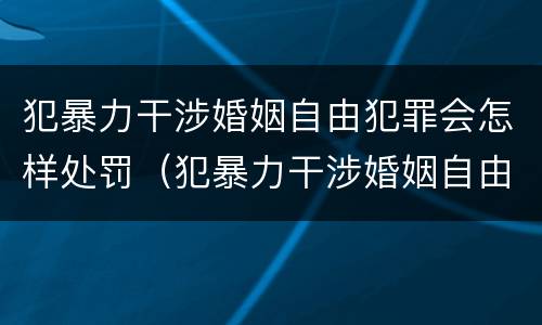 犯暴力干涉婚姻自由犯罪会怎样处罚（犯暴力干涉婚姻自由犯罪会怎样处罚呢）