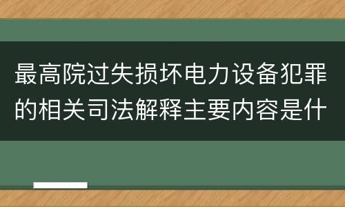最高院过失损坏电力设备犯罪的相关司法解释主要内容是什么