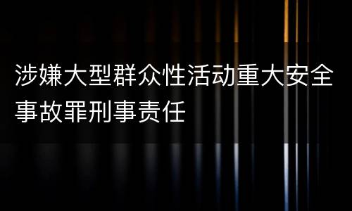 涉嫌大型群众性活动重大安全事故罪刑事责任