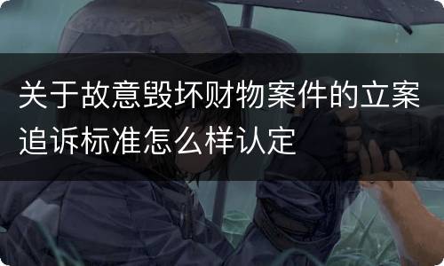 关于故意毁坏财物案件的立案追诉标准怎么样认定