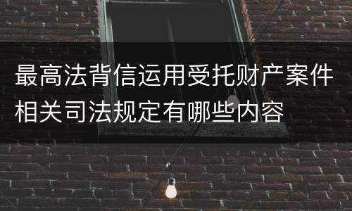 最高法背信运用受托财产案件相关司法规定有哪些内容