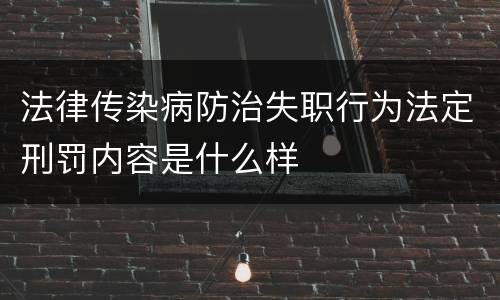 法律传染病防治失职行为法定刑罚内容是什么样