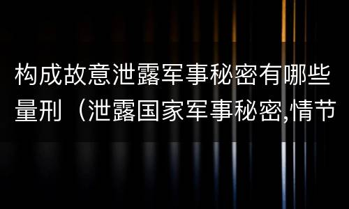 构成故意泄露军事秘密有哪些量刑（泄露国家军事秘密,情节严重的,依照刑法）