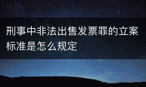 刑事中非法出售发票罪的立案标准是怎么规定