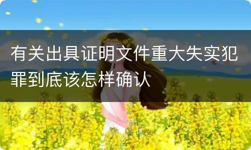 有关出具证明文件重大失实犯罪到底该怎样确认