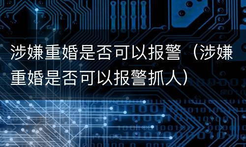 涉嫌重婚是否可以报警（涉嫌重婚是否可以报警抓人）