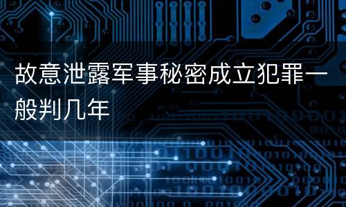 故意泄露军事秘密成立犯罪一般判几年
