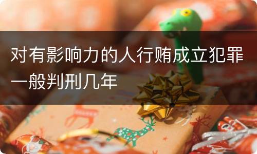 对有影响力的人行贿成立犯罪一般判刑几年