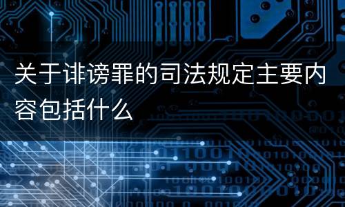 关于诽谤罪的司法规定主要内容包括什么