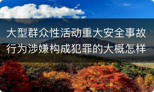 大型群众性活动重大安全事故行为涉嫌构成犯罪的大概怎样追究责任