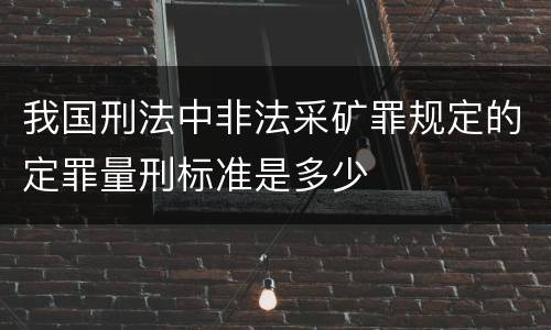 我国刑法中非法采矿罪规定的定罪量刑标准是多少