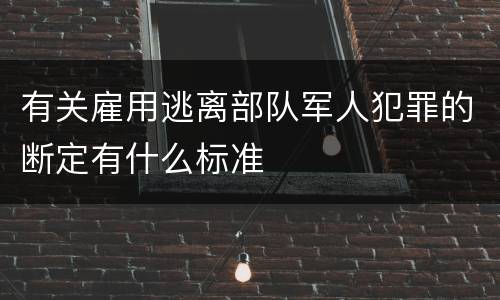 有关雇用逃离部队军人犯罪的断定有什么标准