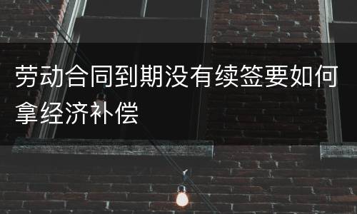 劳动合同到期没有续签要如何拿经济补偿
