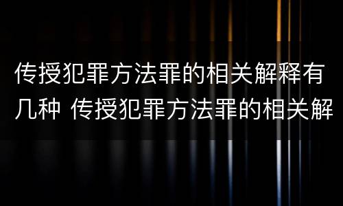 传授犯罪方法罪的相关解释有几种 传授犯罪方法罪的相关解释有几种类型