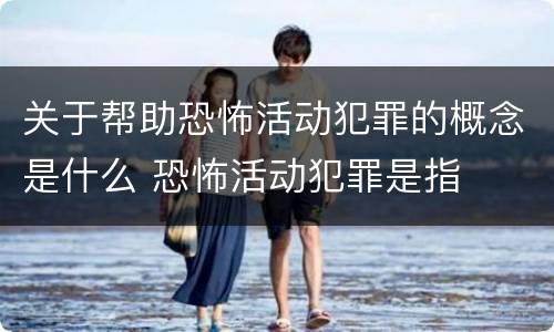 关于帮助恐怖活动犯罪的概念是什么 恐怖活动犯罪是指