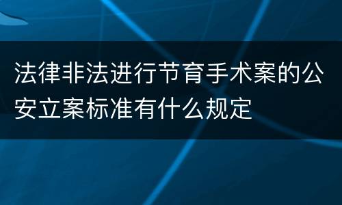 法律非法进行节育手术案的公安立案标准有什么规定
