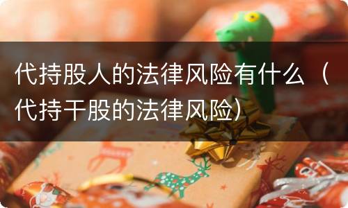 代持股人的法律风险有什么（代持干股的法律风险）
