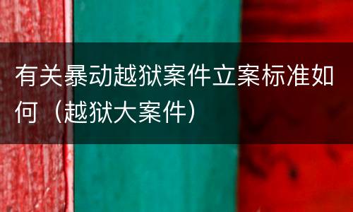 有关暴动越狱案件立案标准如何（越狱大案件）