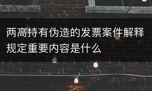 两高持有伪造的发票案件解释规定重要内容是什么