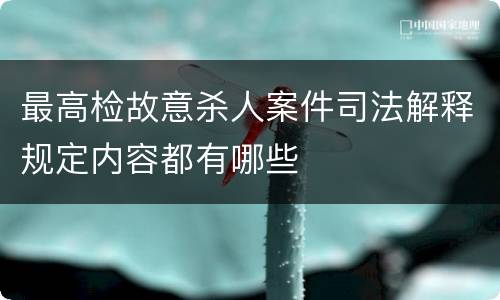 最高检故意杀人案件司法解释规定内容都有哪些