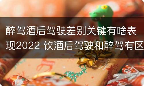 醉驾酒后驾驶差别关键有啥表现2022 饮酒后驾驶和醉驾有区别?