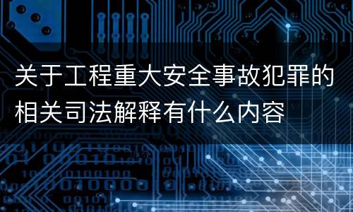 关于工程重大安全事故犯罪的相关司法解释有什么内容