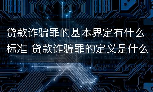贷款诈骗罪的基本界定有什么标准 贷款诈骗罪的定义是什么