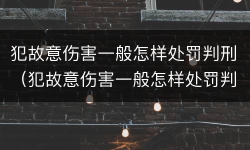 犯故意伤害一般怎样处罚判刑（犯故意伤害一般怎样处罚判刑多少年）