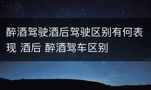 醉酒驾驶酒后驾驶区别有何表现 酒后 醉酒驾车区别