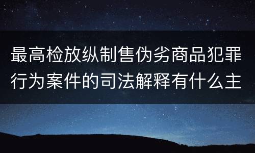 最高检放纵制售伪劣商品犯罪行为案件的司法解释有什么主要规定