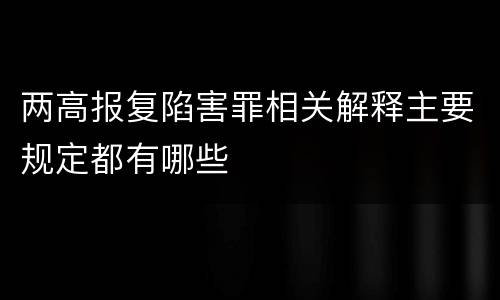 两高报复陷害罪相关解释主要规定都有哪些