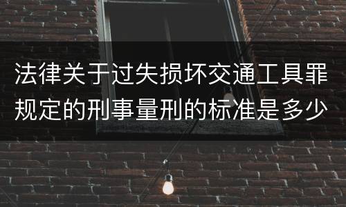 法律关于过失损坏交通工具罪规定的刑事量刑的标准是多少