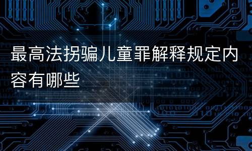 最高法拐骗儿童罪解释规定内容有哪些