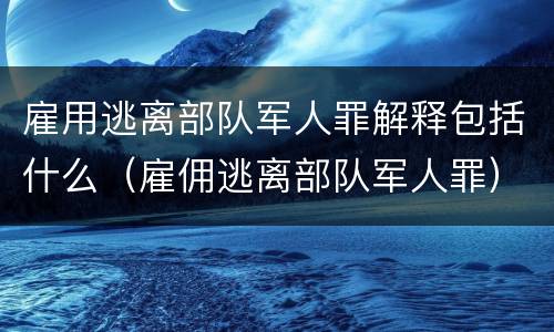 雇用逃离部队军人罪解释包括什么（雇佣逃离部队军人罪）
